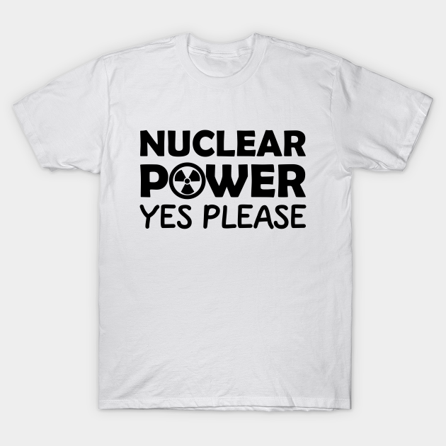 Nuclear Power Yes Please Nuclear Energy Nuclear Power T Shirt Teepublic
